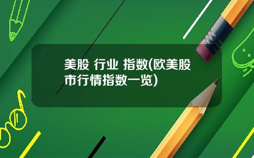美股 行业 指数(欧美股市行情指数一览)