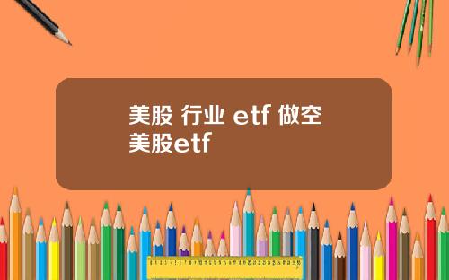 美股 行业 etf 做空美股etf