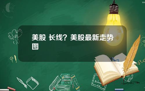 美股 长线？美股最新走势图