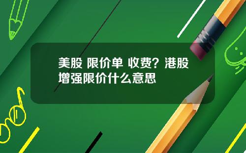 美股 限价单 收费？港股增强限价什么意思