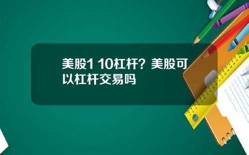 美股1 10杠杆？美股可以杠杆交易吗