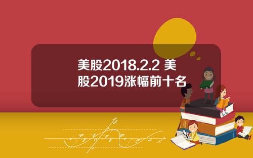 美股2018.2.2 美股2019涨幅前十名