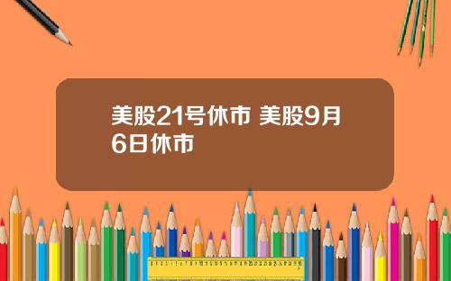 美股21号休市 美股9月6日休市