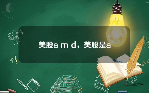 美股a m d，美股是a