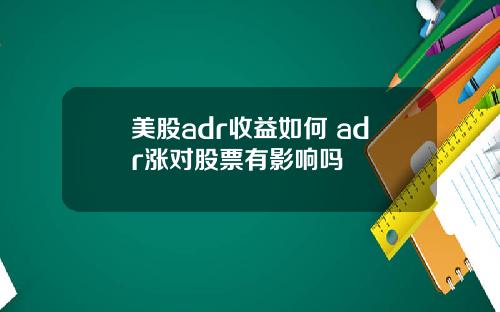美股adr收益如何 adr涨对股票有影响吗