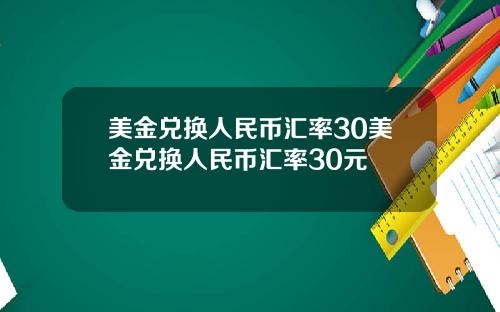 美金兑换人民币汇率30美金兑换人民币汇率30元