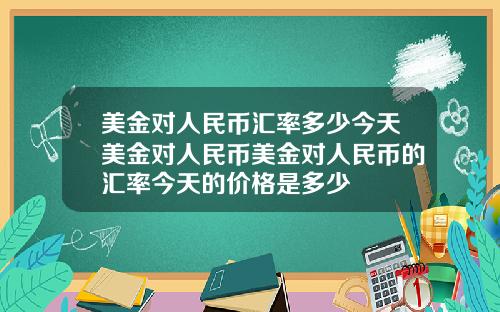 美金对人民币汇率多少今天美金对人民币美金对人民币的汇率今天的价格是多少