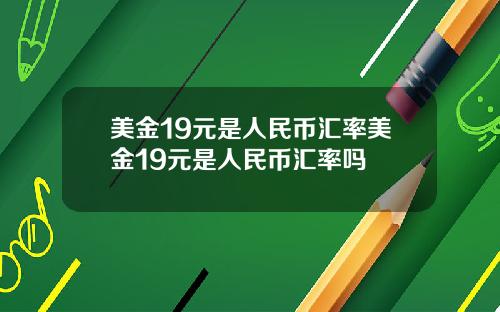 美金19元是人民币汇率美金19元是人民币汇率吗
