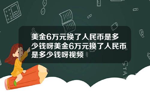 美金6万元换了人民币是多少钱呀美金6万元换了人民币是多少钱呀视频