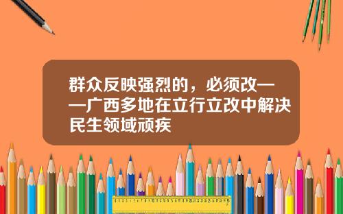 群众反映强烈的，必须改——广西多地在立行立改中解决民生领域顽疾