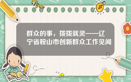 群众的事，拨拨就灵——辽宁省鞍山市创新群众工作见闻