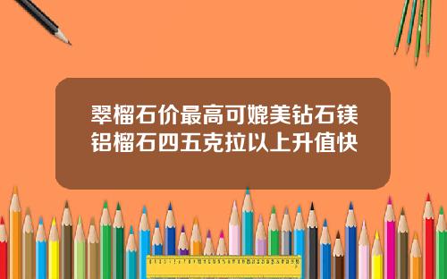 翠榴石价最高可媲美钻石镁铝榴石四五克拉以上升值快