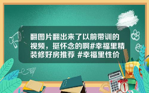 翻图片翻出来了以前带训的视频，挺怀念的啊#幸福里精装修好房推荐 #幸福里性价比好房推荐 