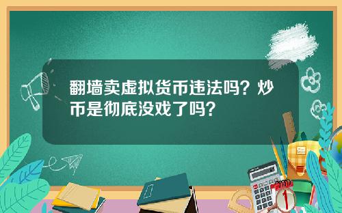 翻墙卖虚拟货币违法吗？炒币是彻底没戏了吗？