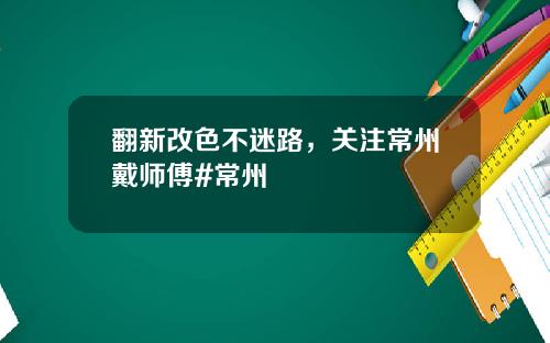 翻新改色不迷路，关注常州戴师傅#常州