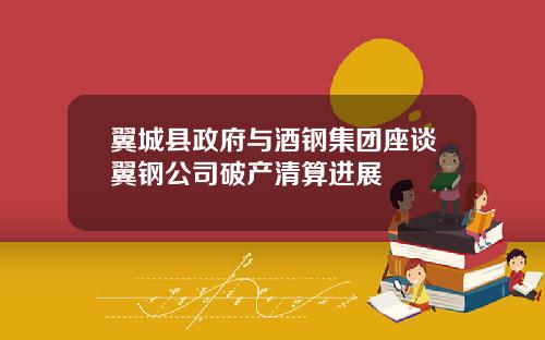 翼城县政府与酒钢集团座谈翼钢公司破产清算进展
