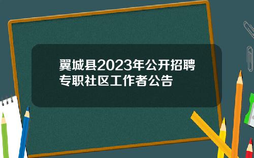 翼城县2023年公开招聘专职社区工作者公告