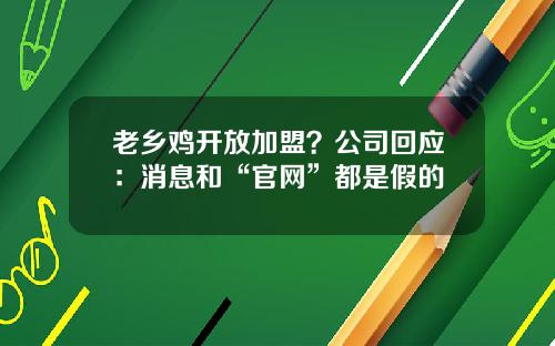 老乡鸡开放加盟？公司回应：消息和“官网”都是假的
