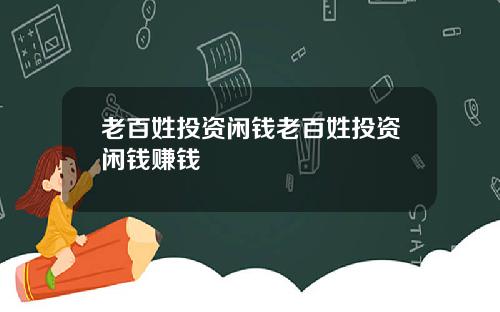 老百姓投资闲钱老百姓投资闲钱赚钱