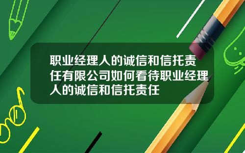 职业经理人的诚信和信托责任有限公司如何看待职业经理人的诚信和信托责任