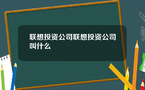 联想投资公司联想投资公司叫什么