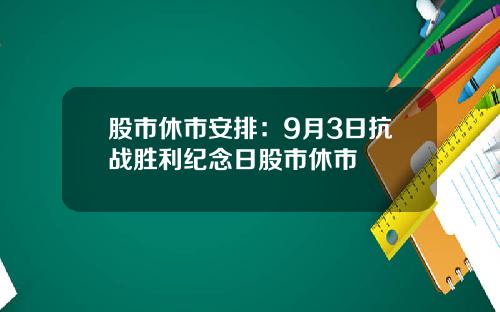 股市休市安排：9月3日抗战胜利纪念日股市休市
