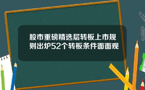 股市重磅精选层转板上市规则出炉52个转板条件面面观