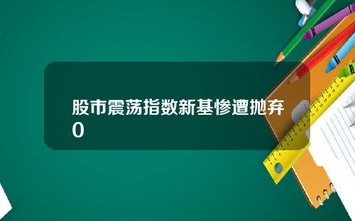 股市震荡指数新基惨遭抛弃0