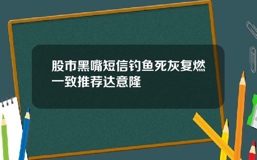 股市黑嘴短信钓鱼死灰复燃一致推荐达意隆
