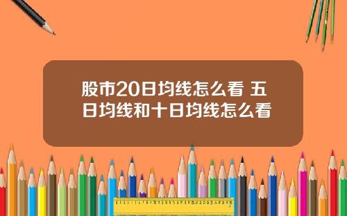 股市20日均线怎么看 五日均线和十日均线怎么看