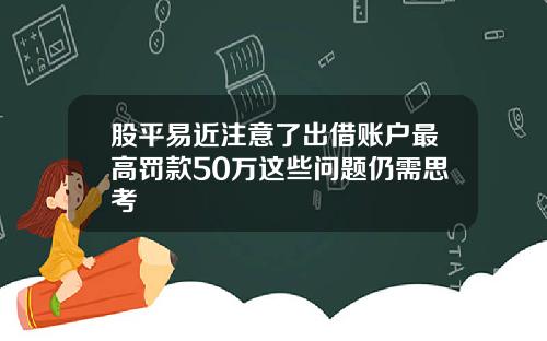 股平易近注意了出借账户最高罚款50万这些问题仍需思考