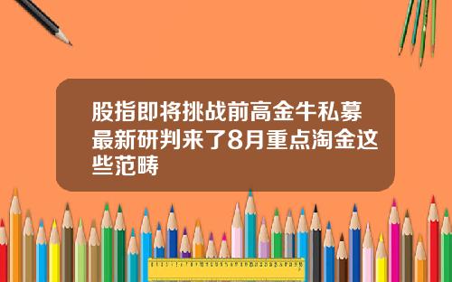 股指即将挑战前高金牛私募最新研判来了8月重点淘金这些范畴