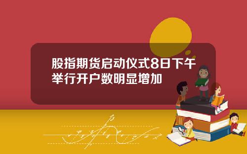 股指期货启动仪式8日下午举行开户数明显增加