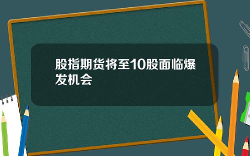 股指期货将至10股面临爆发机会
