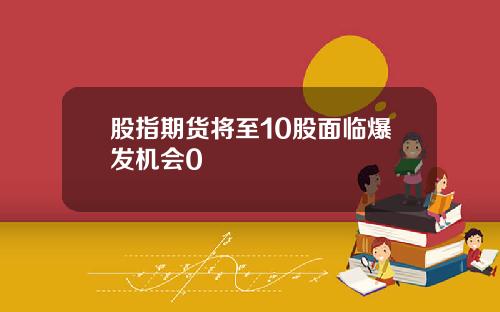 股指期货将至10股面临爆发机会0