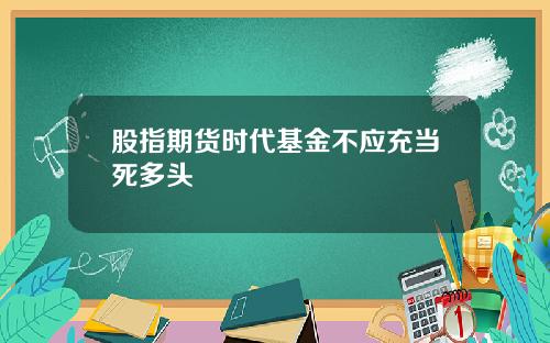 股指期货时代基金不应充当死多头