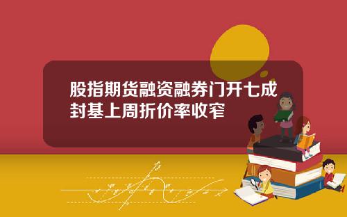 股指期货融资融券门开七成封基上周折价率收窄