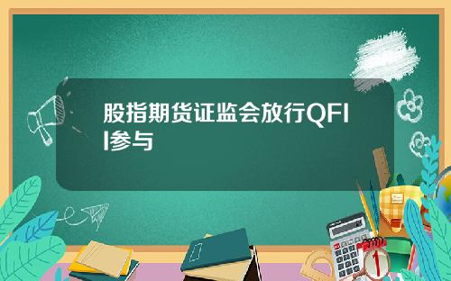 股指期货证监会放行QFII参与