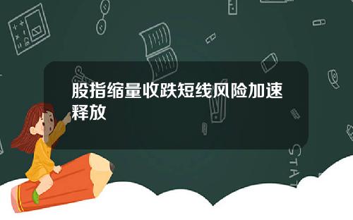 股指缩量收跌短线风险加速释放