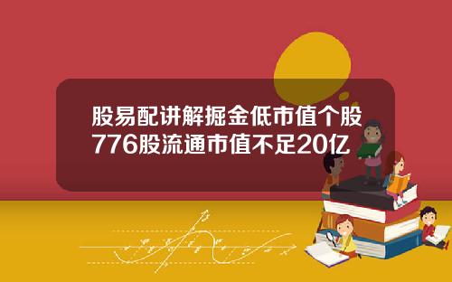 股易配讲解掘金低市值个股776股流通市值不足20亿