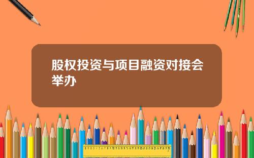 股权投资与项目融资对接会举办