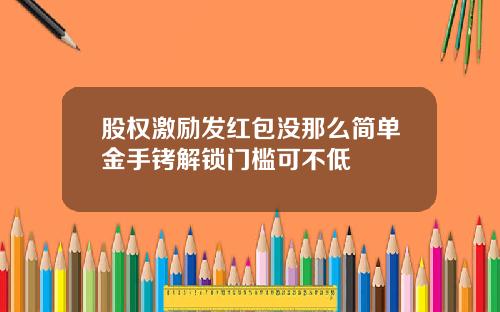 股权激励发红包没那么简单金手铐解锁门槛可不低