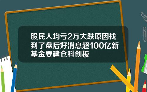 股民人均亏2万大跌原因找到了盘后好消息超100亿新基金要建仓科创板