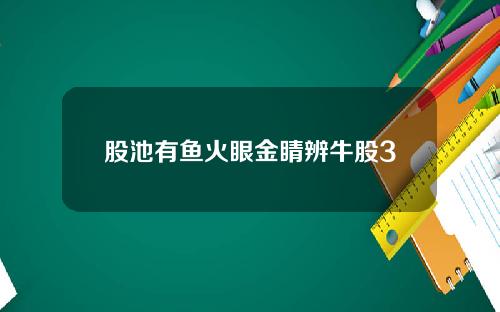 股池有鱼火眼金睛辨牛股3
