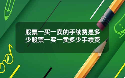 股票一买一卖的手续费是多少股票一买一卖多少手续费