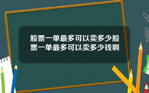 股票一单最多可以卖多少股票一单最多可以卖多少钱啊