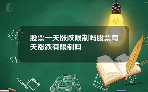 股票一天涨跌限制吗股票每天涨跌有限制吗