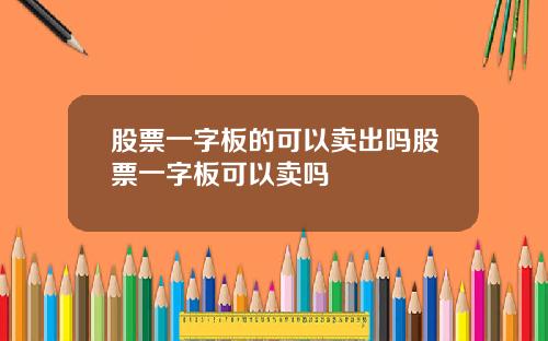 股票一字板的可以卖出吗股票一字板可以卖吗