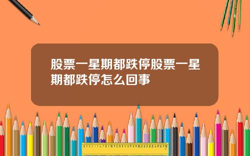 股票一星期都跌停股票一星期都跌停怎么回事