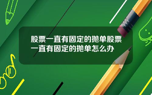 股票一直有固定的抛单股票一直有固定的抛单怎么办